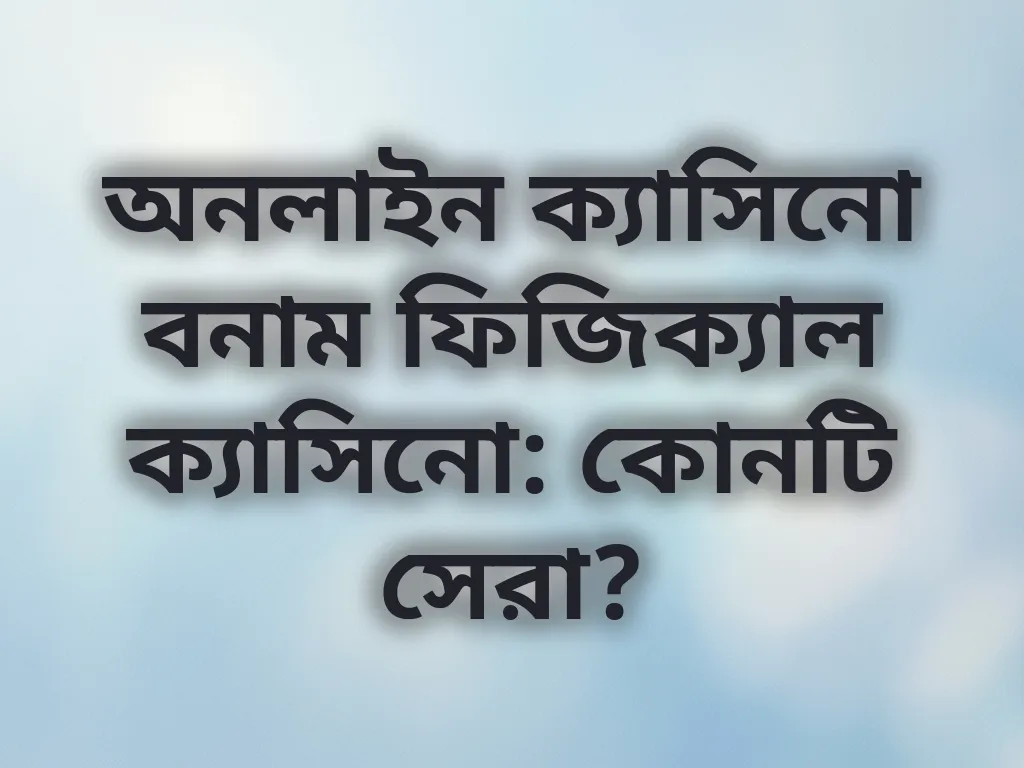 অনলাইন বনাম ফিজিক্যাল ক্যাসিনো